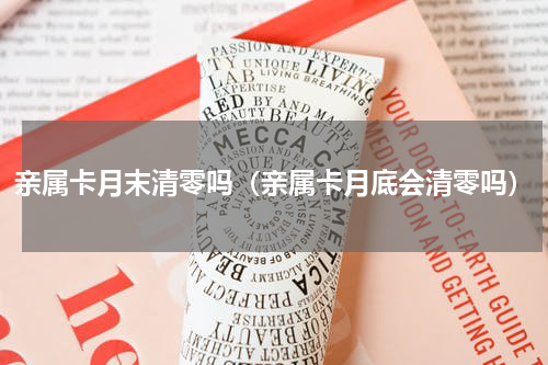 亲属卡月末清零吗（亲属卡月底会清零吗）