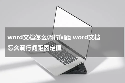 word文档怎么调行间距 word文档怎么调行间距固定值