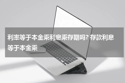 利率等于本金乘利息乘存期吗? 存款利息等于本金乘