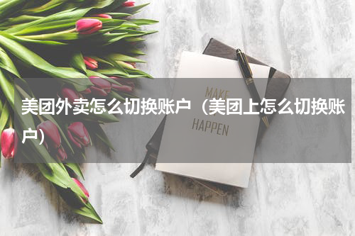 美团外卖怎么切换账户（美团上怎么切换账户）