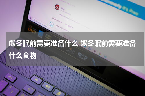 熊冬眠前需要准备什么 熊冬眠前需要准备什么食物