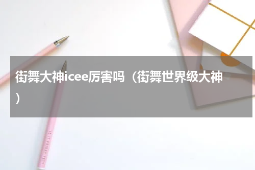 街舞大神icee厉害吗（街舞世界级大神）