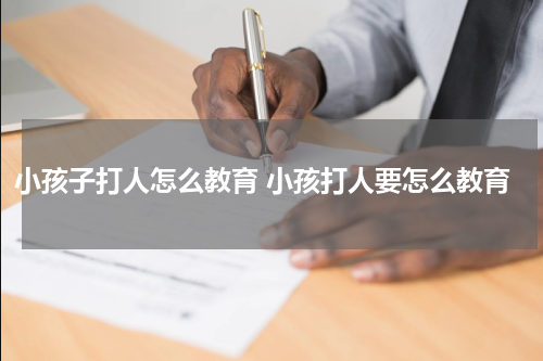 小孩子打人怎么教育 小孩打人要怎么教育