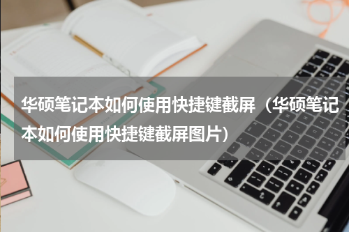 华硕笔记本如何使用快捷键截屏（华硕笔记本如何使用快捷键截屏图片）