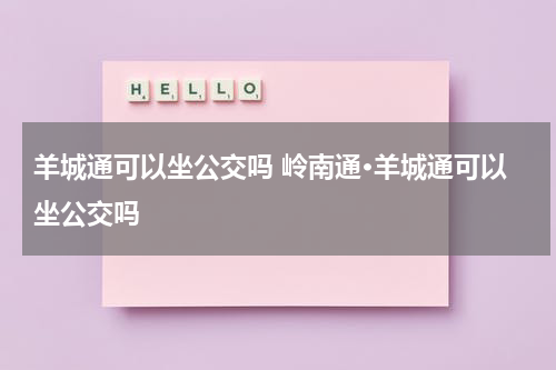 羊城通可以坐公交吗 岭南通·羊城通可以坐公交吗