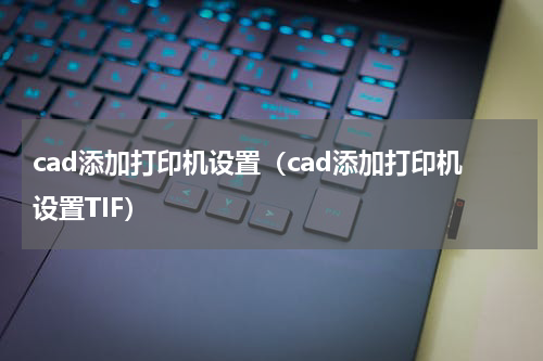 cad添加打印机设置（cad添加打印机设置TIF）