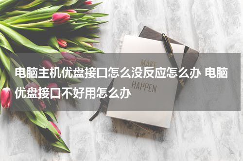 电脑主机优盘接口怎么没反应怎么办 电脑优盘接口不好用怎么办