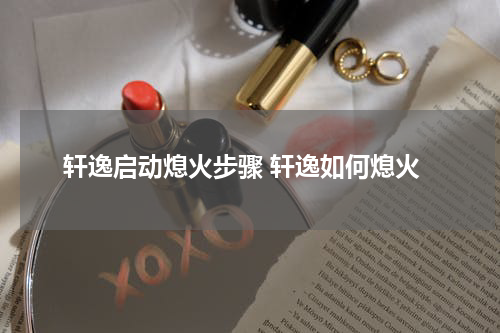 轩逸启动熄火步骤 轩逸如何熄火