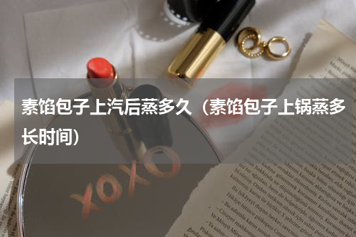 素馅包子上汽后蒸多久（素馅包子上锅蒸多长时间）