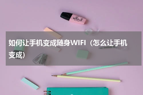 如何让手机变成随身WIFI（怎么让手机变成）