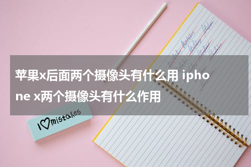 苹果x后面两个摄像头有什么用 iphone x两个摄像头有什么作用