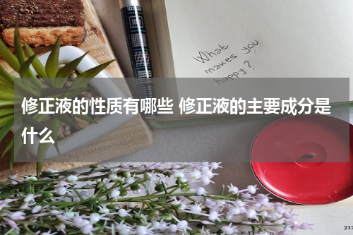 修正液的性质有哪些 修正液的主要成分是什么