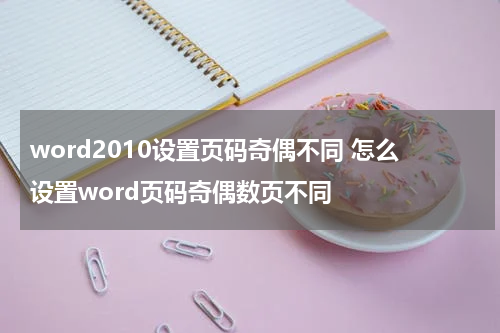 word2010设置页码奇偶不同 怎么设置word页码奇偶数页不同