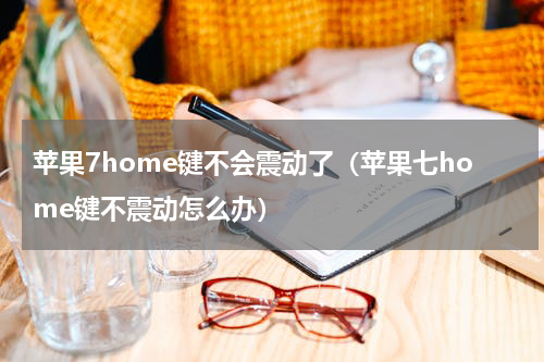 苹果7home键不会震动了（苹果七home键不震动怎么办）