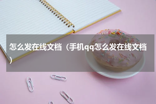 怎么发在线文档（手机qq怎么发在线文档）