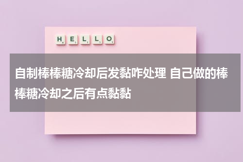 自制棒棒糖冷却后发黏咋处理 自己做的棒棒糖冷却之后有点黏黏