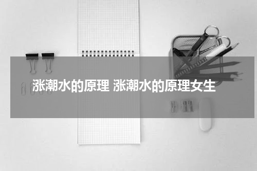 涨潮水的原理 涨潮水的原理女生