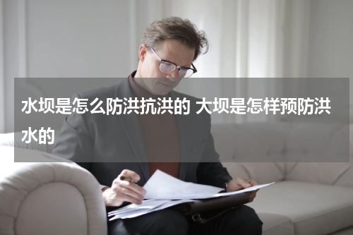 水坝是怎么防洪抗洪的 大坝是怎样预防洪水的