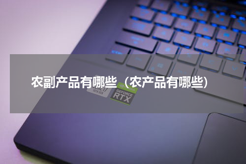农副产品有哪些（农产品有哪些）