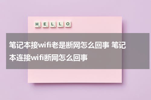 笔记本接wifi老是断网怎么回事 笔记本连接wifi断网怎么回事