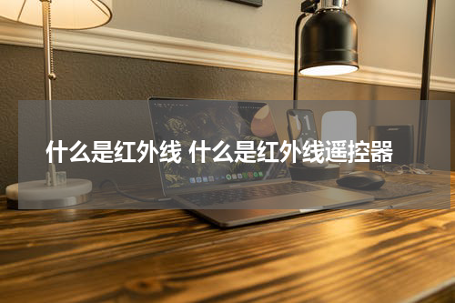 什么是红外线 什么是红外线遥控器