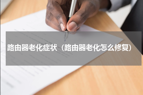 路由器老化症状（路由器老化怎么修复）