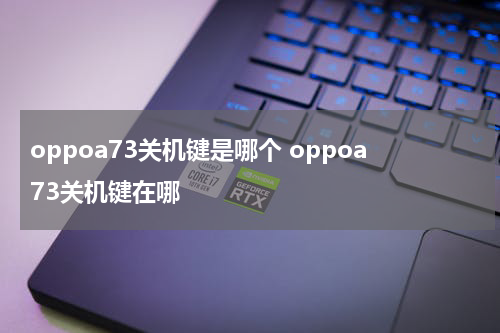 oppoa73关机键是哪个 oppoa73关机键在哪