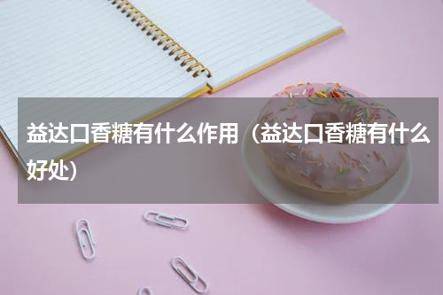 益达口香糖有什么作用（益达口香糖有什么好处）
