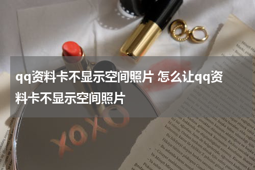 qq资料卡不显示空间照片 怎么让qq资料卡不显示空间照片
