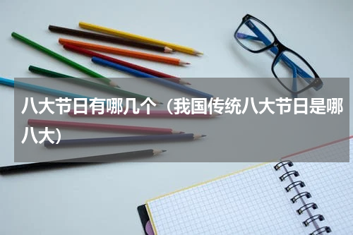 八大节日有哪几个（我国传统八大节日是哪八大）
