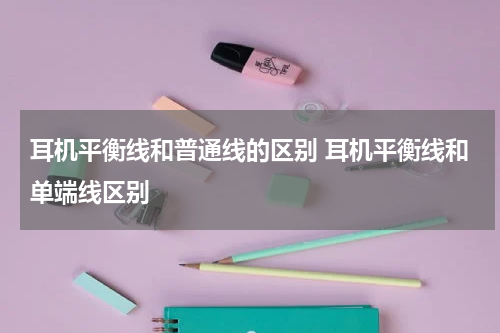 耳机平衡线和普通线的区别 耳机平衡线和单端线区别