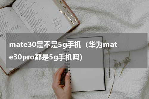 mate30是不是5g手机（华为mate30pro都是5g手机吗）
