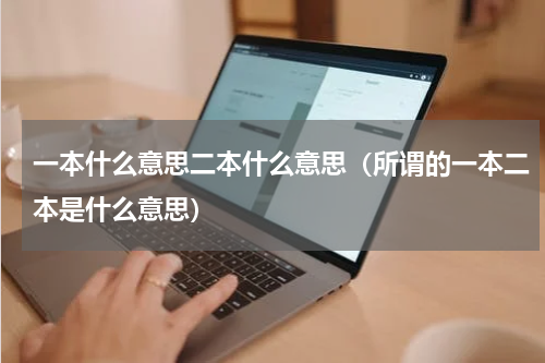 一本什么意思二本什么意思（所谓的一本二本是什么意思）