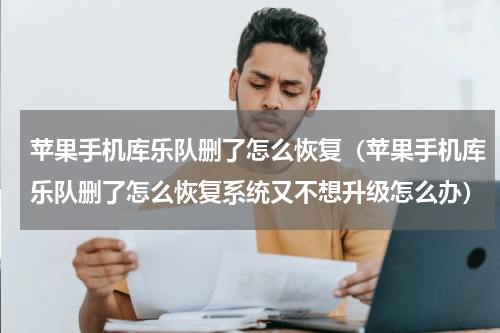 苹果手机库乐队删了怎么恢复（苹果手机库乐队删了怎么恢复系统又不想升级怎么办）