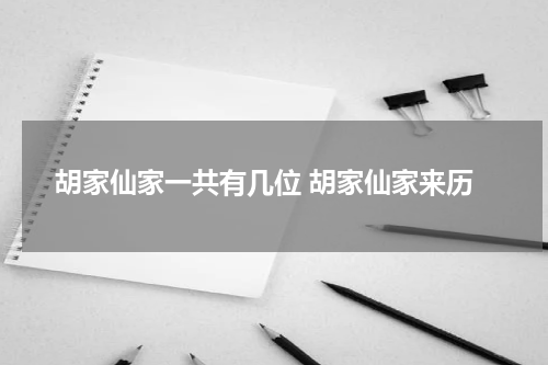 胡家仙家一共有几位 胡家仙家来历