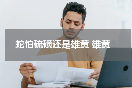 蛇怕硫磺还是雄黄 雄黄