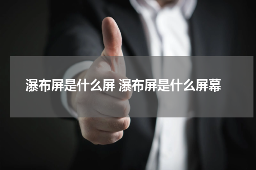 瀑布屏是什么屏 瀑布屏是什么屏幕