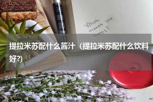 提拉米苏配什么酱汁（提拉米苏配什么饮料好?）