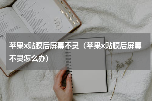 苹果x贴膜后屏幕不灵（苹果x贴膜后屏幕不灵怎么办）