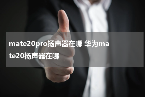 mate20pro扬声器在哪 华为mate20扬声器在哪