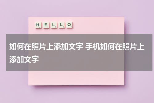 如何在照片上添加文字 手机如何在照片上添加文字