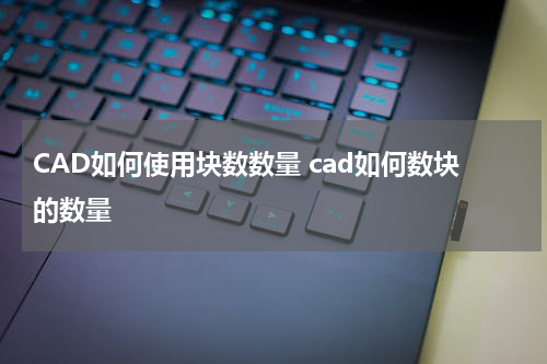 CAD如何使用块数数量 cad如何数块的数量