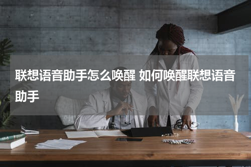 联想语音助手怎么唤醒 如何唤醒联想语音助手