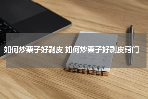 如何炒栗子好剥皮 如何炒栗子好剥皮窍门