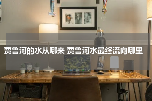 贾鲁河的水从哪来 贾鲁河水最终流向哪里