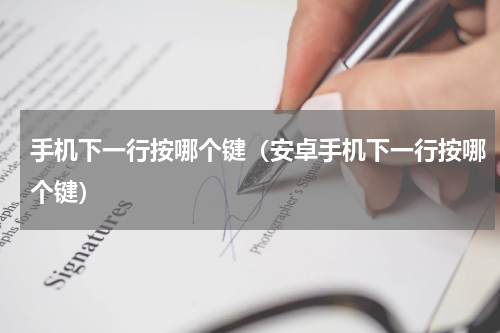 手机下一行按哪个键（安卓手机下一行按哪个键）