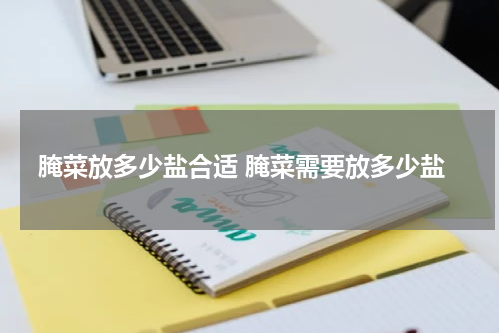 腌菜放多少盐合适 腌菜需要放多少盐