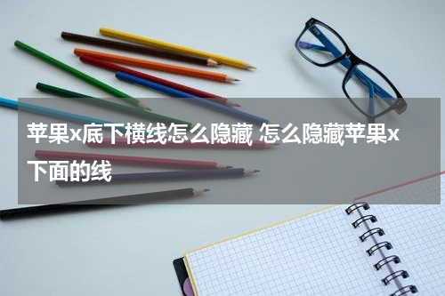 苹果x底下横线怎么隐藏 怎么隐藏苹果x下面的线