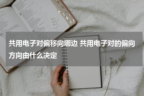 共用电子对偏移向哪边 共用电子对的偏向方向由什么决定