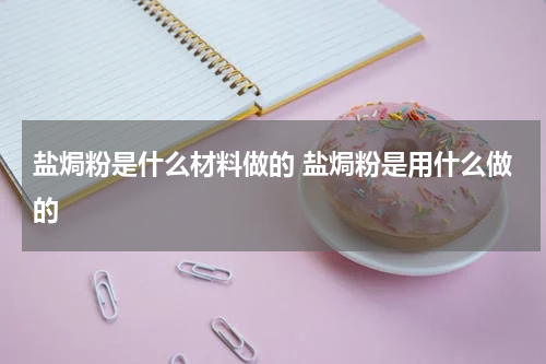 盐焗粉是什么材料做的 盐焗粉是用什么做的